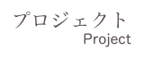 プロジェクト
           Project